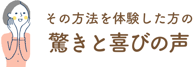 その方法を体験した方の驚きと喜びの声